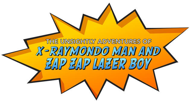 The Unsightly Adventures of X-Raymondo Man and Zap Zap Laser Boy